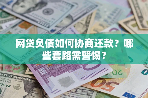 武汉网贷负债如何协商还款？哪些套路需警惕？