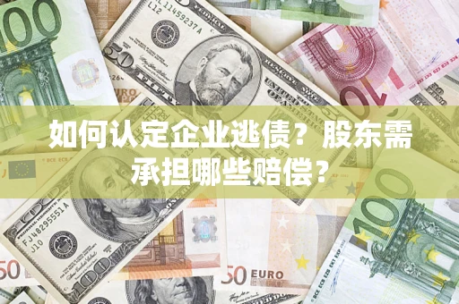 武汉如何认定企业逃债？股东需承担哪些赔偿？