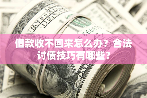 武汉借款收不回来怎么办？合法讨债技巧有哪些？